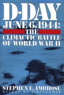 Day   June 6, 1944 The Climactic Battle of WWII by Stephen E 