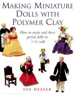 Making Miniature Dolls with Polymer Clay How to Create and Dress 