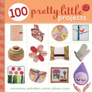 100 Pretty Little Projects  Pincushions, Potholders, Purses, Pillows 