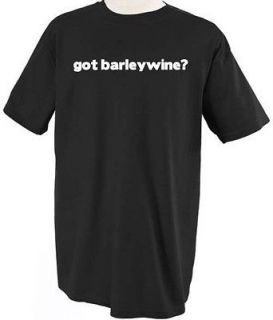 GOT BARLEYWINE? DRINK ALCOHOL T SHIRT TEE SHIRT TOP