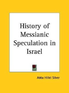 History of Messianic Speculation in Isra by Abba Hillel Silver 2003 
