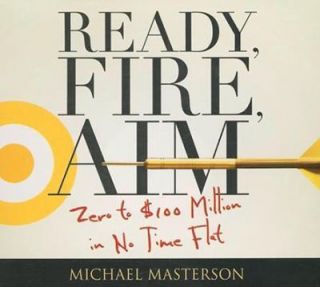 Ready, Fire, Aim Zero to 100 Million in No Time Flat by Michael 