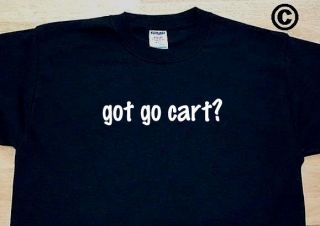 got go cart? GOCART RACING RECREATIONAL FUNNY T SHIRT TEE