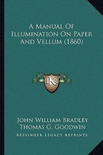 Manual of Illumination on Paper and Vellum by John William Bradley 