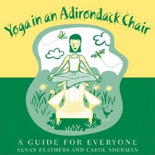 Yoga in an Adirondack Chair A Guide for Everyone by Carol Sherman and 