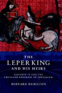 The Leper King and His Heirs Baldwin IV and the Crusader Kingdom of 