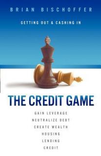 The Credit Game Getting Out and Cashing In by Brian Bischoffer 2012 