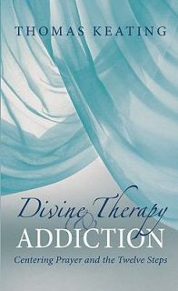 Divine Therapy and Addiction Centering Prayer and the Twelve Steps by 