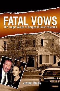 Fatal Vows The Tragic Wives of Sergeant Drew Peterson by Joseph Hosey 