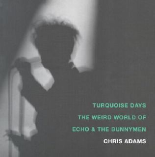 Turquoise Days The Weird World of Echo and the Bunnymen by Chris Adams 
