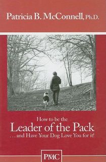 How to Be the Leader of the Pack and Have Your Dog Love You for It by 