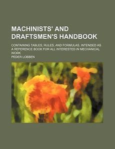 Machinists and Draftsmens Handbook; Containing Tables, Rules, and 