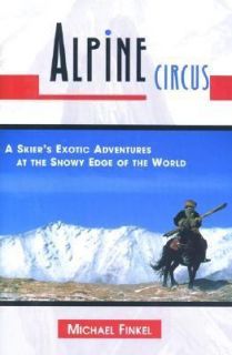 Alpine Circus A Skiers Exotic Adventures at the Snowy Edge of the 