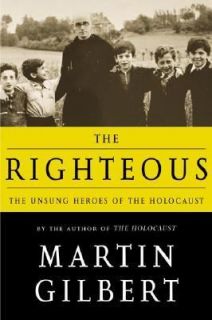 The Righteous The Unsung Heroes of the Holocaust by Martin Gilbert 