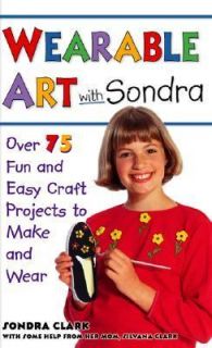 Wearable Art with Sondra Over 75 Fun and Easy Craft Projects to Make 