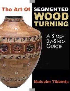 The Art of Segmented Wood Turning A Step by Step Guide by Malcolm