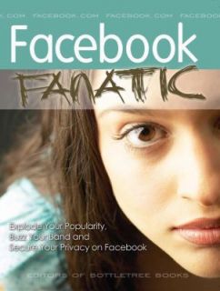 Facebook Fanatic Explode Your Popularity, Secure Your Privacy and Buzz