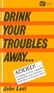 Drink Your Troubles Away Raw Juice Therapy by John B. Lust 1999
