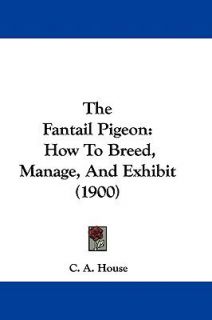 The Fantail Pigeon  How to Breed, Manage, and Exhibit (1900) by C. A