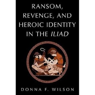 NEW Ransom, Revenge, and Heroic Identity in the Iliad   Wilson, Donna